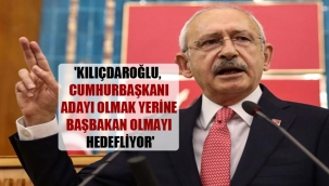 CHP Genel Başkanı Kılıçdaroğlu, Cumhurbaşkanı adayı olmak yerine başbakan olmayı hedefliyor