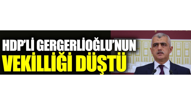 HDP Milletvekili Gergerlioğlunun vekilliği düştü 