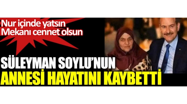 Süleyman Soylunun annesi Servet Soylu hayatını kaybetti 