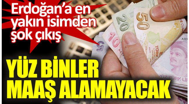 Erdoğana en yakın isimden şok çıkış. Yüz binler maaş alamayacak