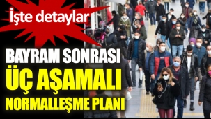 Bayram sonrası üç aşamalı normalleşme planı. İşte detaylar