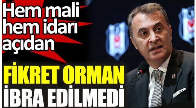 Beşiktaşta Fikret Orman ve yönetimi mali ve idari yönden ibra edilmedi