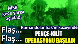 MSB gece yarısı açıkladı. Pençe Kilit Operasyonu başladı. Komandolar Irakın kuzeyinde