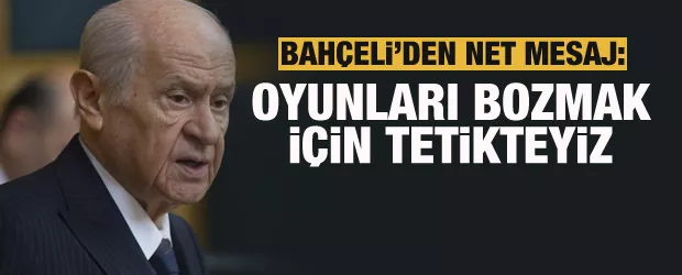 Devlet Bahçeli: Oyunları bozmak için tetikteyiz
