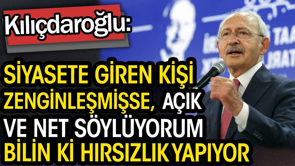 Kılıçdaroğlu: Siyasete giren kişi zenginleşmişse açık ve net söylüyorum bilin ki hırsızlık yapıyor