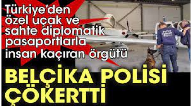 Türkiyeden özel uçak ve sahte diplomatik pasaportlarla insan kaçıran örgütü Belçika polisi, çökertti