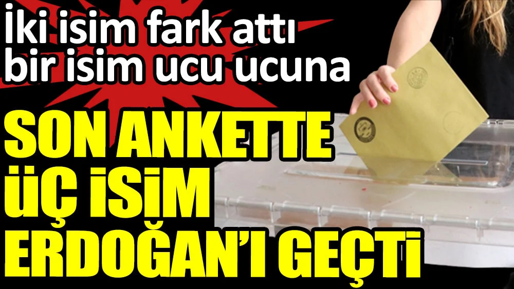 Son ankette üç kişi Erdoğan'ı geçti. İki isim fark attı bir isim ucu ucuna