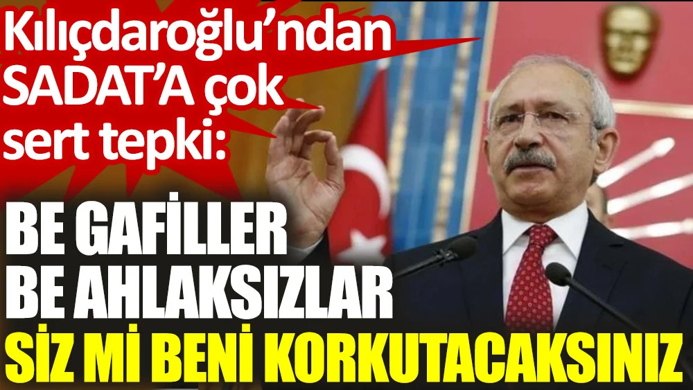 CHP lideri Kılıçdaroğlu SADAT kumpasına ateş püskürdü, suikast tehditlerine meydan okudu