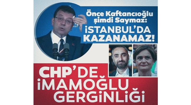 CHP'de İmamoğlu krizi! Önce Kaftancıoğlu şimdi Saymaz: CHP'nin artık İstanbul'da kazanması çok zor