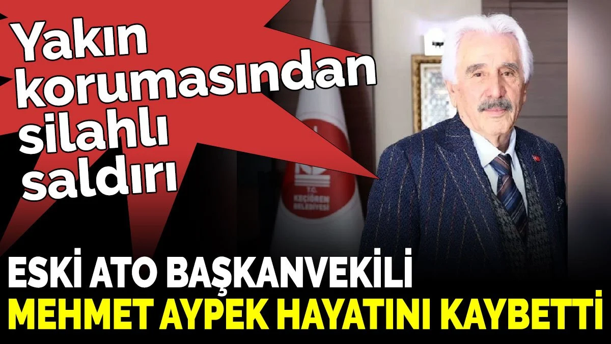 Eski ATO Başkanvekili Mehmet Aypek silahlı saldırı sonucu hayatını kaybetti