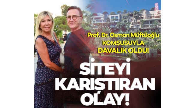 Prof. Dr. Osman Müftüoğlu villasını iki kat büyüttü site karıştı! Komşudan dava!