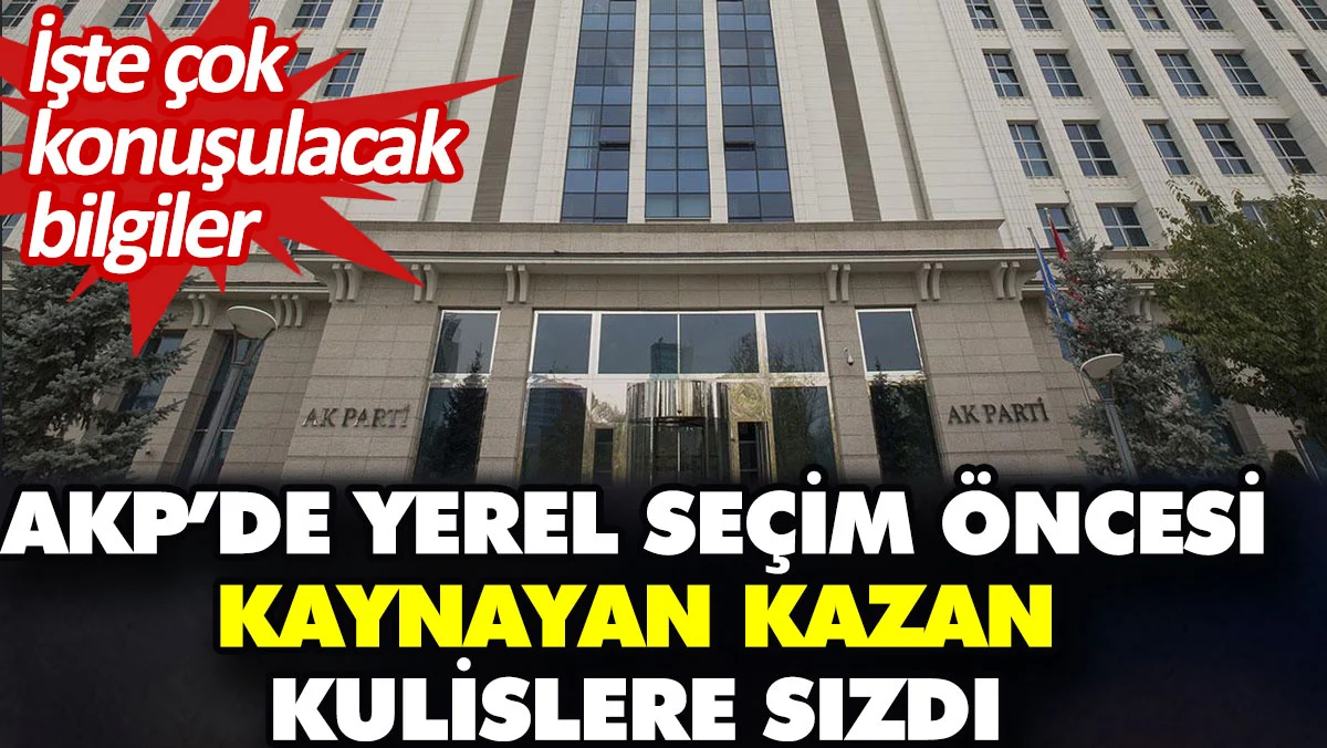 AKP'de yerel seçim öncesi kaynayan kazan kulislere sızdı