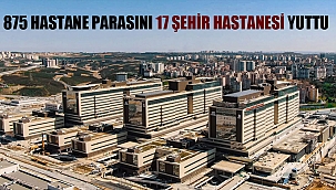 875 hastane parasını 17 şehir hastanesi yuttu