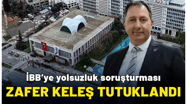 CHP'li İBB'ye yolsuzluk soruşturması: Fatih Keleş'in kardeşi Zafer Keleş tutuklandı!