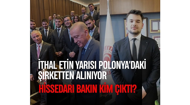 İthal etin yarısı Polonya'daki şirketten alınıyor: Hissedarı bakın kim çıktı?