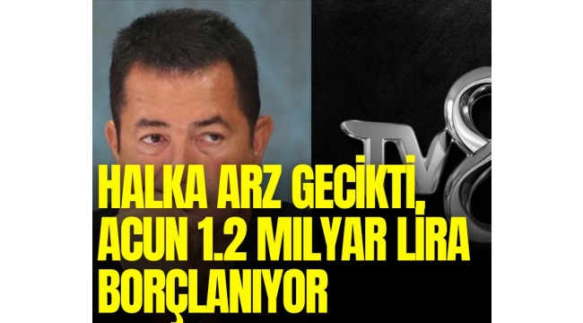 Acun Ilıcalı'nın TV8'i 1,2 milyar TL borçlanıyor