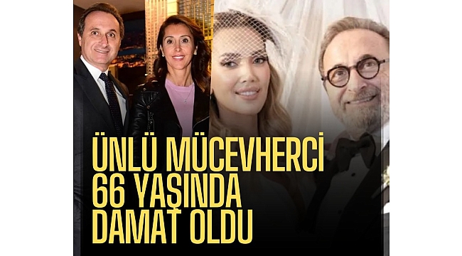Ünlü mücevherci Naim Gençoğlu 66 yaşında damat oldu