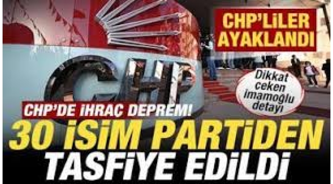 CHP'de ihraç depremi! 30 isim partiden tasfiye edildi! CHP'liler ayaklandı