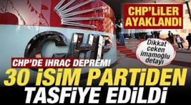 CHP'de ihraç depremi! 30 isim partiden tasfiye edildi! CHP'liler ayaklandı