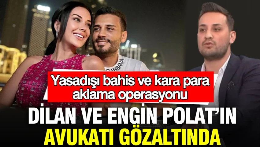 Dilan ve Engin Polat'ın avukatı gözaltında: Yasadışı bahis ve kara para aklama operasyonu