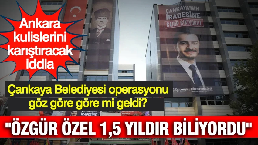 Ankara kulislerini hareketlendirecek iddia: Çankaya Belediyesi operasyonu göz göre göre mi geldi?