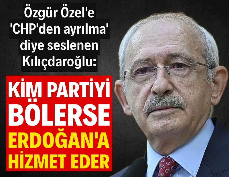 Kemal Kılıçdaroğlu: Kim partiyi bölüyorsa Erdoğan'a hizmet eder
