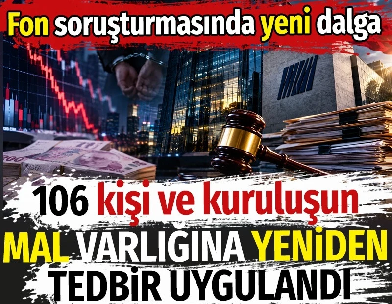 106 kişi ve kuruluşun mal varlığına yeniden tedbir uygulandı. Fon soruşturmasında yeni dalga