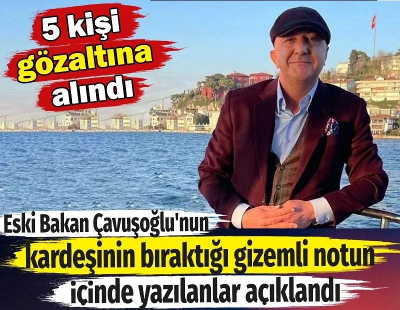 Eski Bakan Çavuşoğlu'nun kardeşinin bıraktığı gizemli notun içinde yazılanlar açıklandı