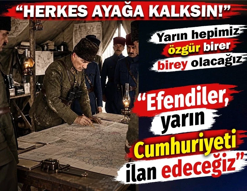 Herkes ayağa kalksın! Atatürk: Efendiler yarın Cumhuriyet'i ilan edeceğiz